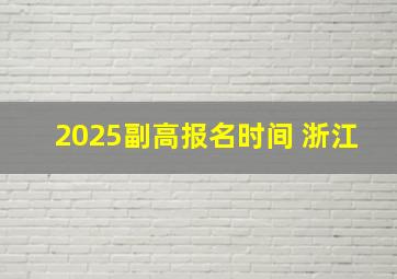 2025副高报名时间 浙江